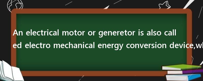 An electrical motor or generetor is also called electro mechanical energy conversion device,why?